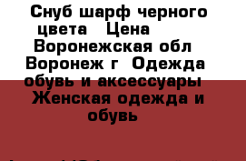 Снуб шарф черного цвета › Цена ­ 250 - Воронежская обл., Воронеж г. Одежда, обувь и аксессуары » Женская одежда и обувь   